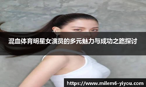 混血体育明星女演员的多元魅力与成功之路探讨