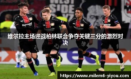维尔拉主场迎战柏林联合争夺关键三分的激烈对决