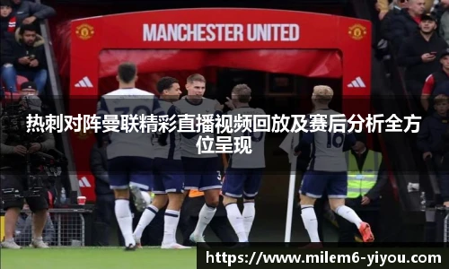 热刺对阵曼联精彩直播视频回放及赛后分析全方位呈现