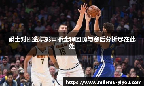 爵士对掘金精彩直播全程回顾与赛后分析尽在此处