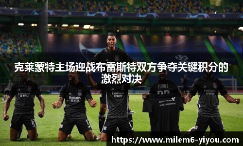 克莱蒙特主场迎战布雷斯特双方争夺关键积分的激烈对决